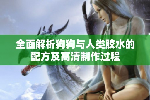 全面解析狗狗与人类胶水的配方及高清制作过程