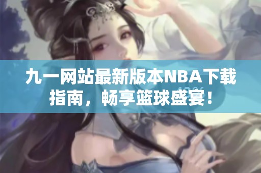 九一网站最新版本NBA下载指南，畅享篮球盛宴！