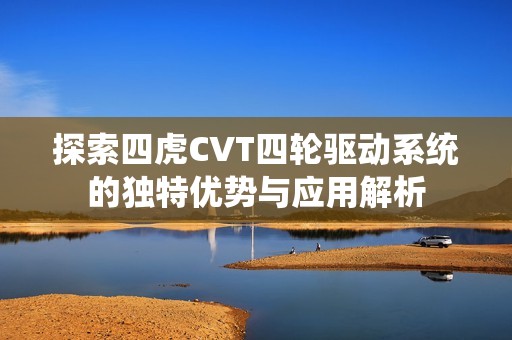 探索四虎CVT四轮驱动系统的独特优势与应用解析