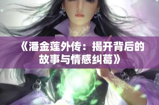 《潘金莲外传：揭开背后的故事与情感纠葛》