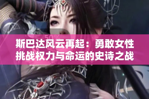 斯巴达风云再起：勇敢女性挑战权力与命运的史诗之战