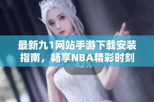 最新九1网站手游下载安装指南，畅享NBA精彩时刻