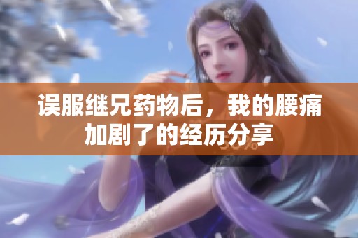 误服继兄药物后，我的腰痛加剧了的经历分享