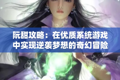 阮甜攻略：在优质系统游戏中实现逆袭梦想的奇幻冒险