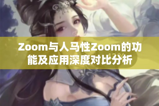 Zoom与人马性Zoom的功能及应用深度对比分析