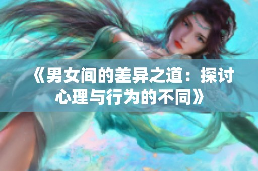 《男女间的差异之道：探讨心理与行为的不同》