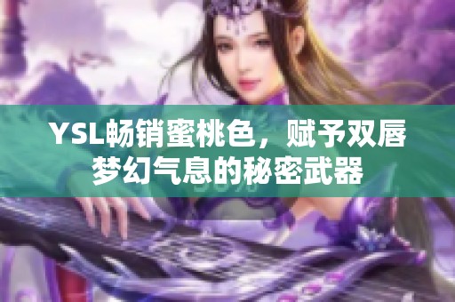 YSL畅销蜜桃色，赋予双唇梦幻气息的秘密武器