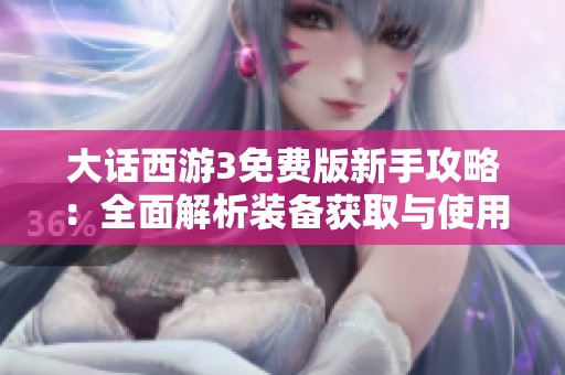 大话西游3免费版新手攻略：全面解析装备获取与使用秘籍
