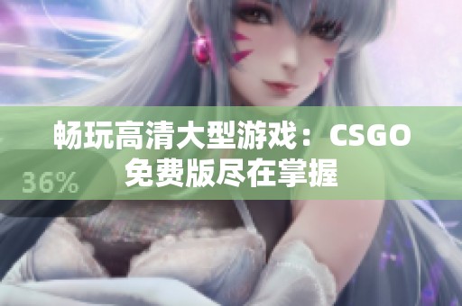 畅玩高清大型游戏：CSGO免费版尽在掌握