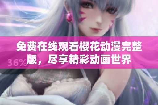 免费在线观看樱花动漫完整版，尽享精彩动画世界