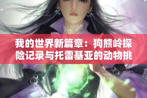 我的世界新篇章：狗熊岭探险记录与托雷基亚的动物挑战