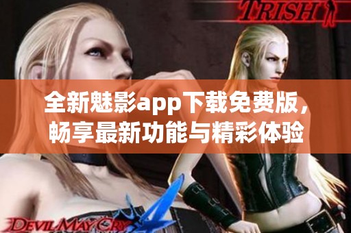 全新魅影app下载免费版，畅享最新功能与精彩体验