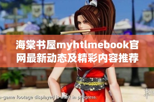 海棠书屋myhtlmebook官网最新动态及精彩内容推荐