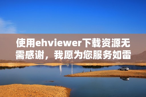 使用ehviewer下载资源无需感谢，我愿为您服务如雷锋般无私