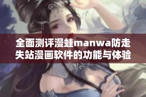 全面测评漫蛙manwa防走失站漫画软件的功能与体验