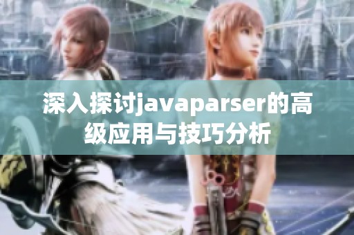 深入探讨javaparser的高级应用与技巧分析