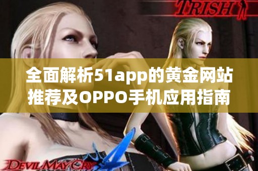 全面解析51app的黄金网站推荐及OPPO手机应用指南