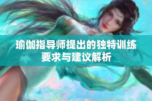 瑜伽指导师提出的独特训练要求与建议解析