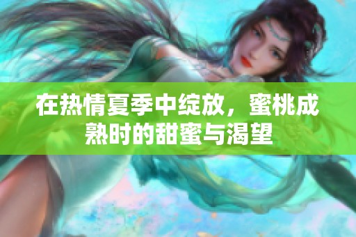 在热情夏季中绽放，蜜桃成熟时的甜蜜与渴望