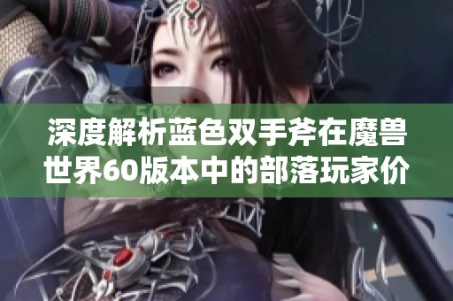 深度解析蓝色双手斧在魔兽世界60版本中的部落玩家价值