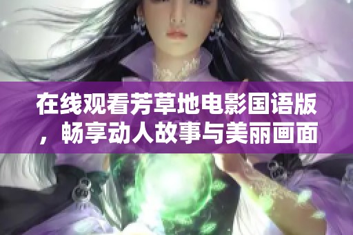 在线观看芳草地电影国语版，畅享动人故事与美丽画面