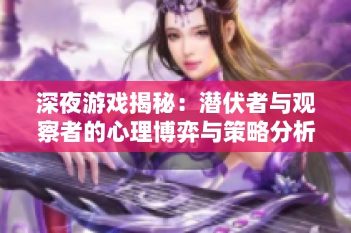 深夜游戏揭秘：潜伏者与观察者的心理博弈与策略分析