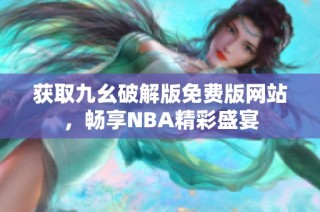 获取九幺破解版免费版网站，畅享NBA精彩盛宴