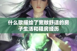 什么歌描绘了宽敞舒适的房子生活和租房经历