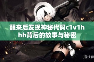 醒来后发现神秘代码c1v1hhh背后的故事与秘密