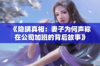 《隐瞒真相：妻子为何声称在公司加班的背后故事》