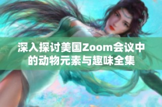 深入探讨美国Zoom会议中的动物元素与趣味全集