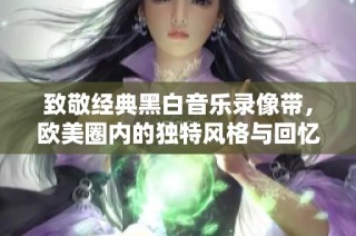 致敬经典黑白音乐录像带，欧美圈内的独特风格与回忆