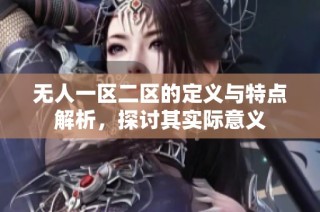 无人一区二区的定义与特点解析，探讨其实际意义