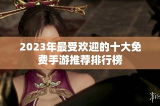 2023年最受欢迎的十大免费手游推荐排行榜