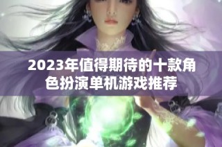 2023年值得期待的十款角色扮演单机游戏推荐