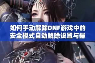 如何手动解除DNF游戏中的安全模式自动解除设置与操作指南