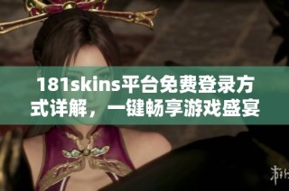 181skins平台免费登录方式详解，一键畅享游戏盛宴