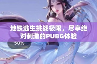 地铁逃生挑战极限，尽享绝对刺激的PUBG体验