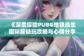 《深度探险PUBG地铁逃生国际服畅玩攻略与心得分享》