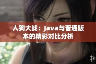 人狗大战：Java与普通版本的精彩对比分析