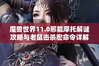 魔兽世界11.0邪能摩托解谜攻略与老鼠击杀宏命令详解