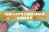 日本CSGO女玩家以AWP技术惊艳全场