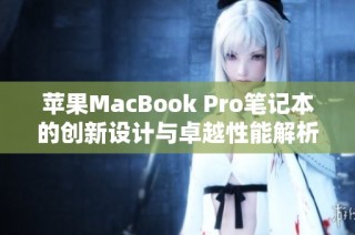 苹果MacBook Pro笔记本的创新设计与卓越性能解析