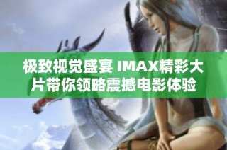 极致视觉盛宴 IMAX精彩大片带你领略震撼电影体验