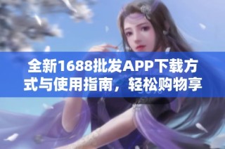 全新1688批发APP下载方式与使用指南，轻松购物享优惠