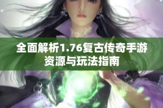 全面解析1.76复古传奇手游资源与玩法指南