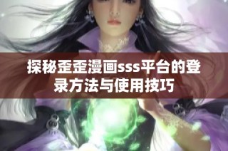 探秘歪歪漫画sss平台的登录方法与使用技巧