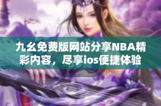 九幺免费版网站分享NBA精彩内容，尽享ios便捷体验