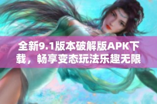 全新9.1版本破解版APK下载，畅享变态玩法乐趣无限