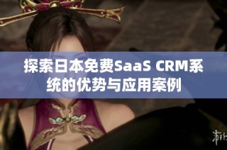 探索日本免费SaaS CRM系统的优势与应用案例